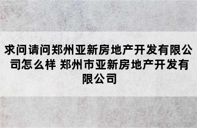 求问请问郑州亚新房地产开发有限公司怎么样 郑州市亚新房地产开发有限公司